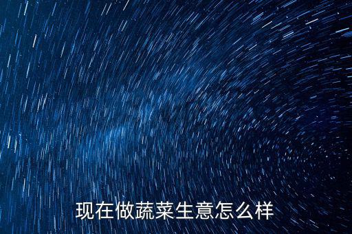 武漢賣(mài)菜生意怎么樣,在市場(chǎng)擺攤賣(mài)菜怎么樣啊