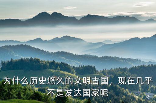 為什么歷史悠久的文明古國，現(xiàn)在幾乎不是發(fā)達國家呢