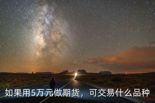 如果用5萬(wàn)元做期貨，可交易什么品種