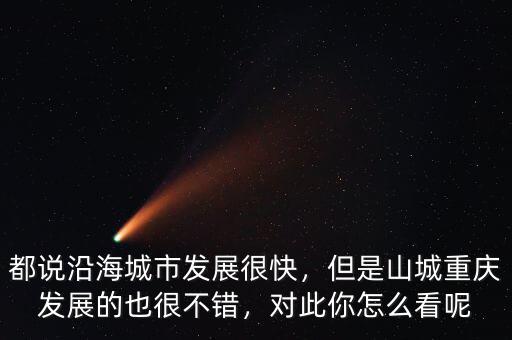 都說沿海城市發(fā)展很快，但是山城重慶發(fā)展的也很不錯(cuò)，對(duì)此你怎么看呢