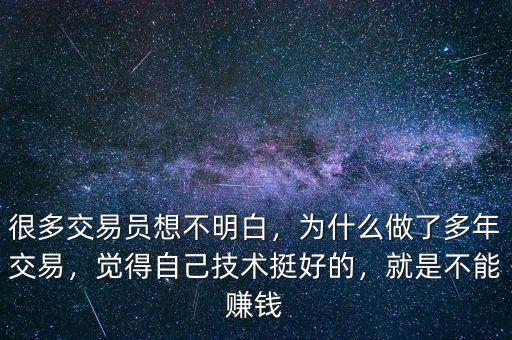 很多交易員想不明白，為什么做了多年交易，覺(jué)得自己技術(shù)挺好的，就是不能賺錢(qián)