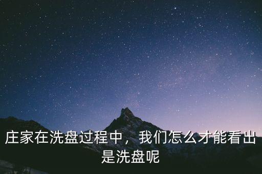 莊家在洗盤過程中，我們?cè)趺床拍芸闯鍪窍幢P呢