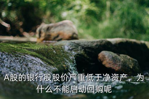 A股的銀行股股價嚴重低于凈資產(chǎn)，為什么不能啟動回購呢