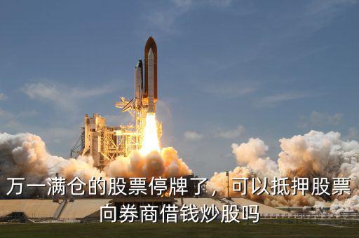 萬一滿倉(cāng)的股票停牌了，可以抵押股票向券商借錢炒股嗎