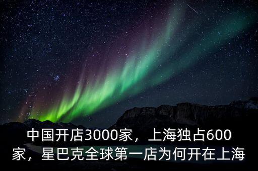中國開店3000家，上海獨占600家，星巴克全球第一店為何開在上海