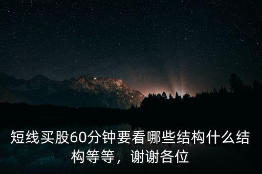 短線買股60分鐘要看哪些結(jié)構(gòu)什么結(jié)構(gòu)等等，謝謝各位