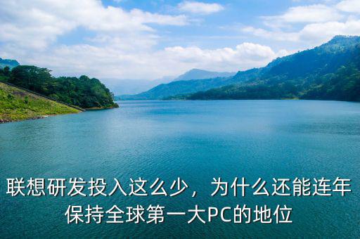 聯(lián)想研發(fā)投入這么少，為什么還能連年保持全球第一大PC的地位