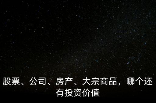 股票、公司、房產(chǎn)、大宗商品，哪個(gè)還有投資價(jià)值