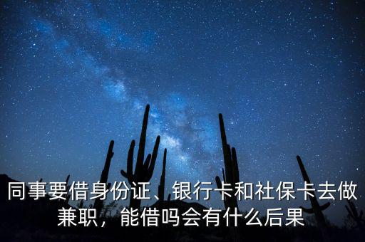 同事要借身份證、銀行卡和社保卡去做兼職，能借嗎會(huì)有什么后果