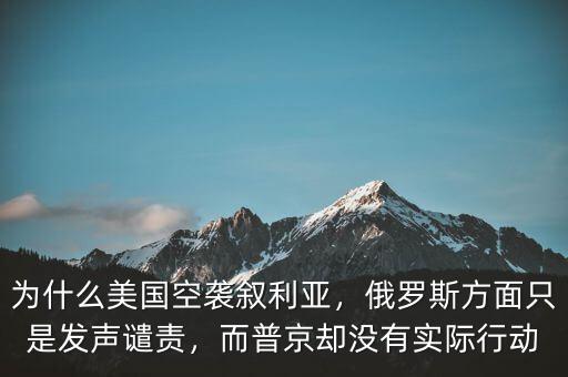 為什么美國空襲敘利亞，俄羅斯方面只是發(fā)聲譴責(zé)，而普京卻沒有實(shí)際行動