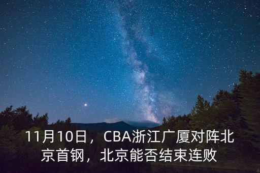 11月10日，CBA浙江廣廈對陣北京首鋼，北京能否結(jié)束連敗
