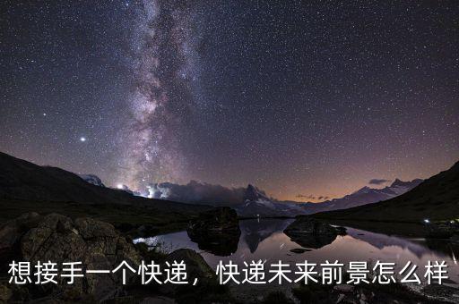 想接手一個快遞，快遞未來前景怎么樣