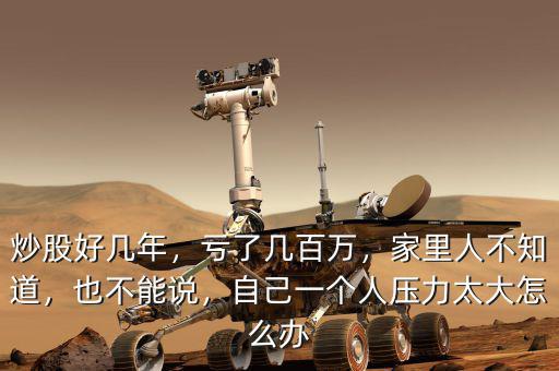 炒股好幾年，虧了幾百萬，家里人不知道，也不能說，自己一個人壓力太大怎么辦