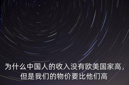 為什么中國人的收入沒有歐美國家高，但是我們的物價要比他們高