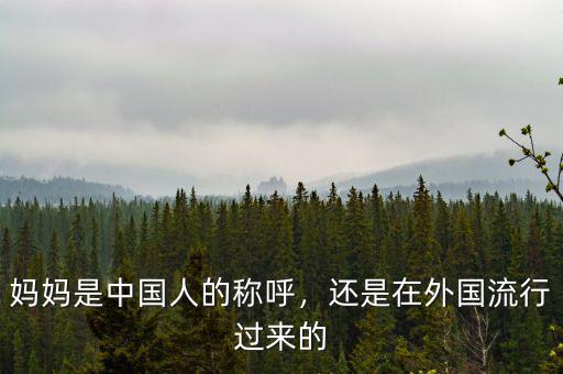媽媽是中國人的稱呼，還是在外國流行過來的