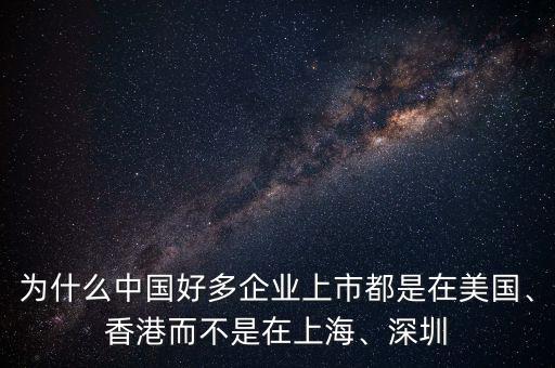為什么中國好多企業(yè)上市都是在美國、香港而不是在上海、深圳
