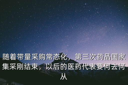 隨著帶量采購(gòu)常態(tài)化，第三次藥品國(guó)家集采剛結(jié)束，以后的醫(yī)藥代表要何去何從