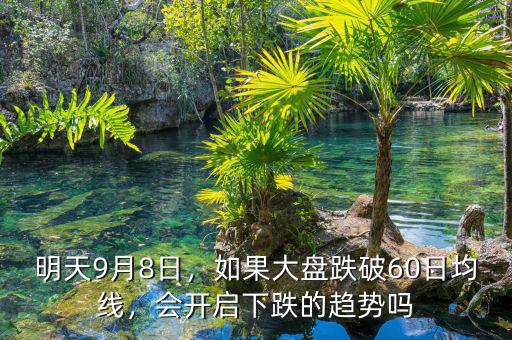 明天9月8日，如果大盤(pán)跌破60日均線(xiàn)，會(huì)開(kāi)啟下跌的趨勢(shì)嗎