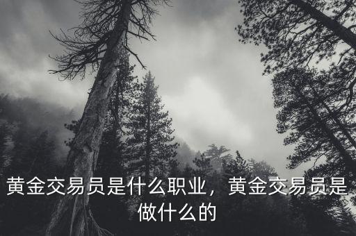 黃金交易員是什么職業(yè)，黃金交易員是做什么的