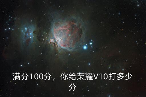 滿分100分，你給榮耀V10打多少分