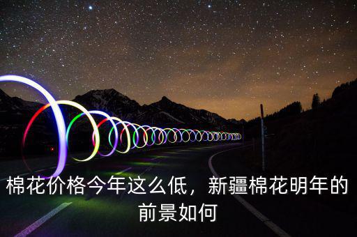 棉花價格今年這么低，新疆棉花明年的前景如何