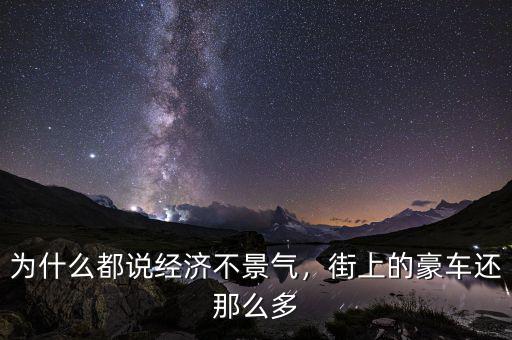 為什么都說經(jīng)濟(jì)不景氣，街上的豪車還那么多