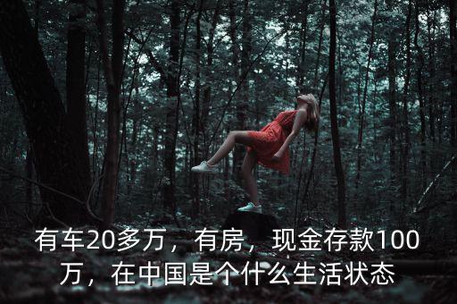 有車20多萬，有房，現(xiàn)金存款100萬，在中國是個什么生活狀態(tài)