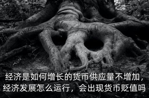 經濟是如何增長的貨幣供應量不增加，經濟發(fā)展怎么運行，會出現(xiàn)貨幣貶值嗎