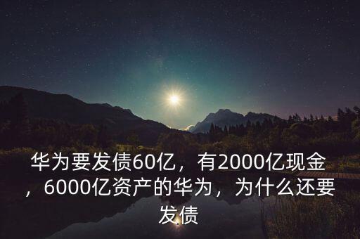 華為要發(fā)債60億，有2000億現(xiàn)金，6000億資產(chǎn)的華為，為什么還要發(fā)債
