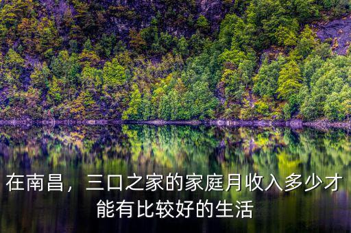 在南昌，三口之家的家庭月收入多少才能有比較好的生活
