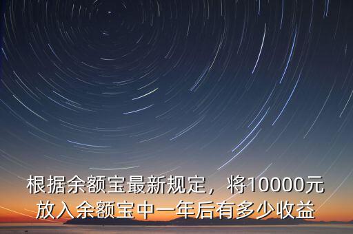 根據(jù)余額寶最新規(guī)定，將10000元放入余額寶中一年后有多少收益