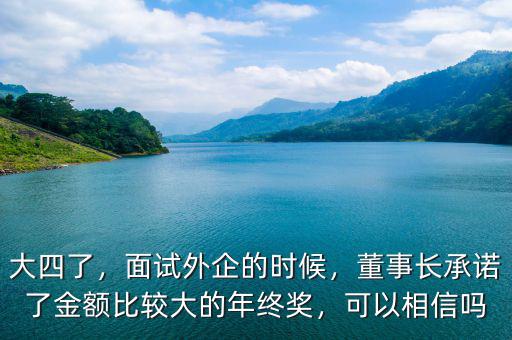 大四了，面試外企的時(shí)候，董事長(zhǎng)承諾了金額比較大的年終獎(jiǎng)，可以相信嗎