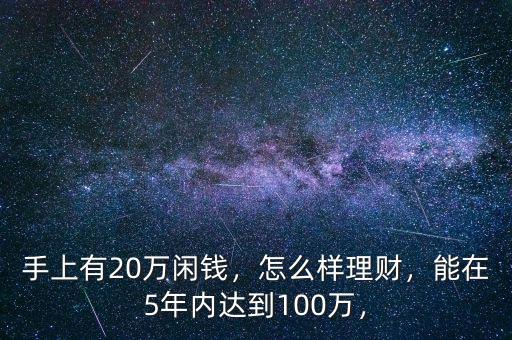 手上有20萬(wàn)閑錢，怎么樣理財(cái)，能在5年內(nèi)達(dá)到100萬(wàn)，