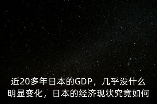 近20多年日本的GDP，幾乎沒什么明顯變化，日本的經(jīng)濟現(xiàn)狀究竟如何