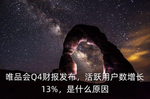 唯品會(huì)Q4財(cái)報(bào)發(fā)布，活躍用戶(hù)數(shù)增長(zhǎng)13%，是什么原因
