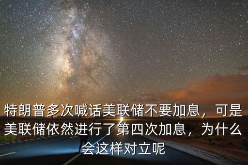 特朗普多次喊話美聯(lián)儲(chǔ)不要加息，可是美聯(lián)儲(chǔ)依然進(jìn)行了第四次加息，為什么會(huì)這樣對(duì)立呢