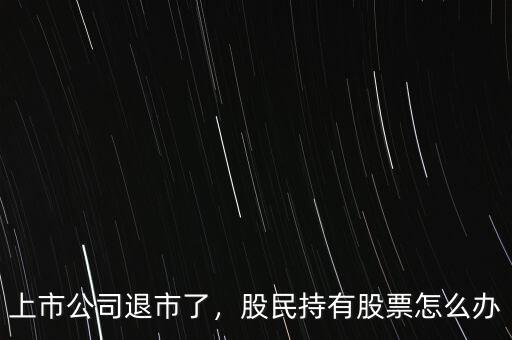 上市公司退市了，股民持有股票怎么辦