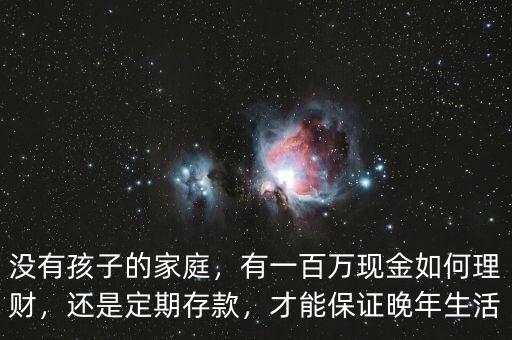 沒(méi)有孩子的家庭，有一百萬(wàn)現(xiàn)金如何理財(cái)，還是定期存款，才能保證晚年生活