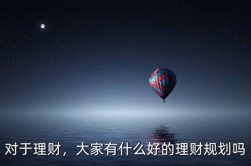 對于理財，大家有什么好的理財規(guī)劃嗎