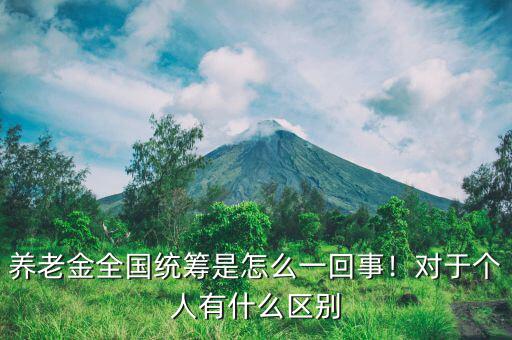 養(yǎng)老金全國(guó)統(tǒng)籌是怎么一回事！對(duì)于個(gè)人有什么區(qū)別