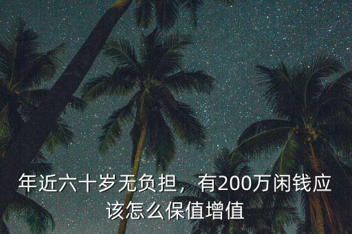 年近六十歲無負(fù)擔(dān)，有200萬閑錢應(yīng)該怎么保值增值