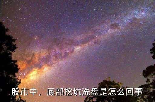 股市中，底部挖坑洗盤是怎么回事