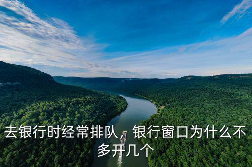 去銀行時經(jīng)常排隊，銀行窗口為什么不多開幾個
