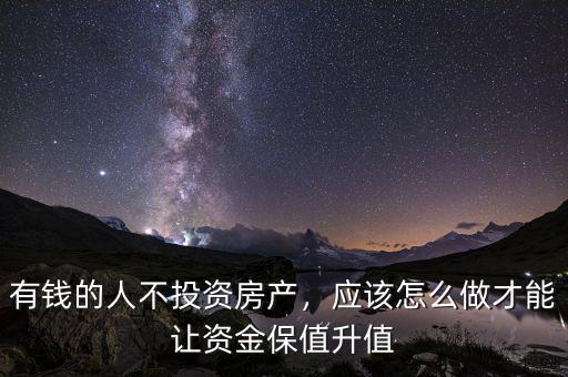 有錢的人不投資房產(chǎn)，應(yīng)該怎么做才能讓資金保值升值