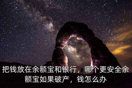 把錢放在余額寶和銀行，哪個更安全余額寶如果破產(chǎn)，錢怎么辦