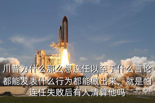 川普為什么那么想連任以至于什么言論都能發(fā)表什么行為都能做出來，就是怕連任失敗后有人清算他嗎