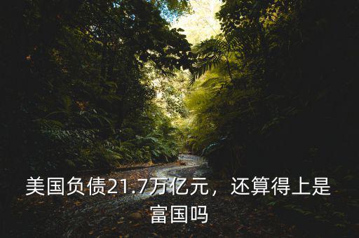 美國負債21.7萬億元，還算得上是富國嗎