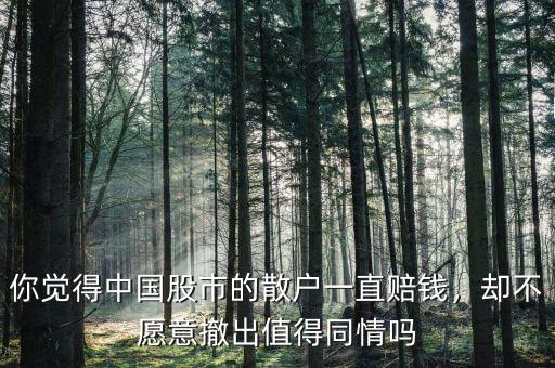你覺得中國股市的散戶一直賠錢，卻不愿意撤出值得同情嗎