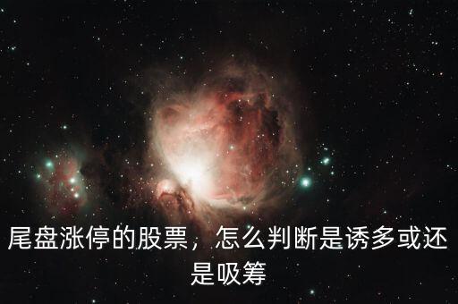 尾盤漲停的股票，怎么判斷是誘多或還是吸籌