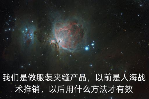 我們是做服裝夾縫產(chǎn)品，以前是人海戰(zhàn)術(shù)推銷，以后用什么方法才有效